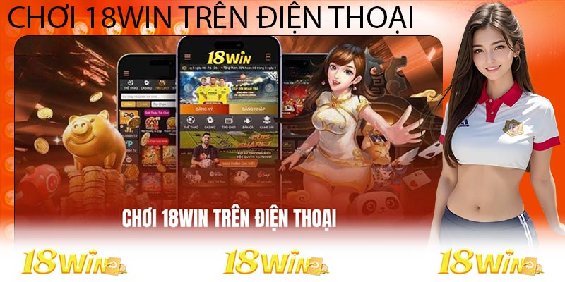 Chơi 18WIN Trên Điện Thoại - Cá Cược Tiện Lợi Và Hấp Dẫn